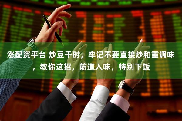 涨配资平台 炒豆干时，牢记不要直接炒和重调味，教你这招，筋道入味，特别下饭