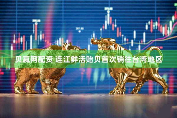 贝赢网配资 连江鲜活贻贝首次销往台湾地区