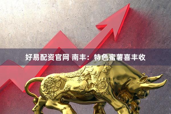 好易配资官网 南丰：特色蜜薯喜丰收